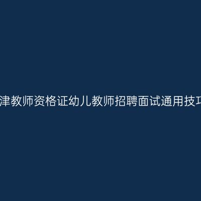 天津教师资格证幼儿教师招聘面试通用技巧