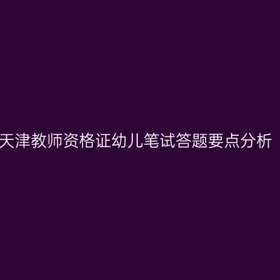 天津教师资格证幼儿笔试答题要点分析