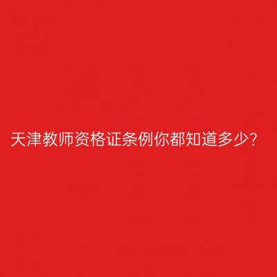 天津教师资格证条例你都知道多少？