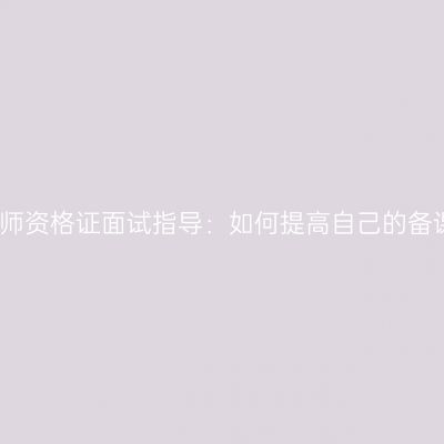 天津教师资格证面试指导：如何提高自己的备课能力