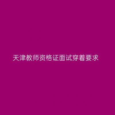 天津教师资格证面试穿着要求