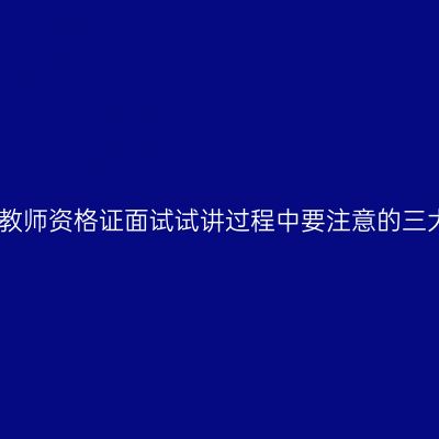 天津教师资格证面试试讲过程中要注意的三大点