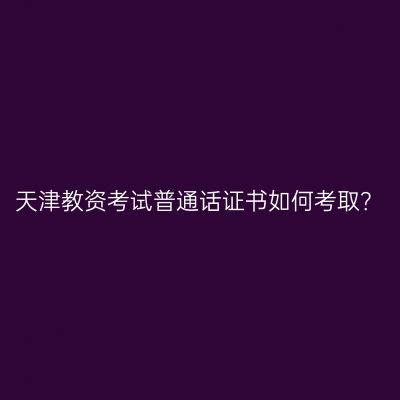 天津教资考试普通话证书如何考取？