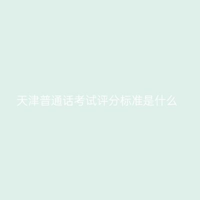 天津普通话考试评分标准是什么