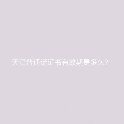 天津普通话证书有效期是多久？
