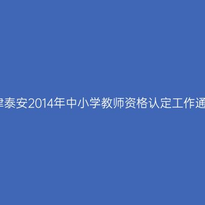 天津泰安2014年中小学教师资格认定工作通知