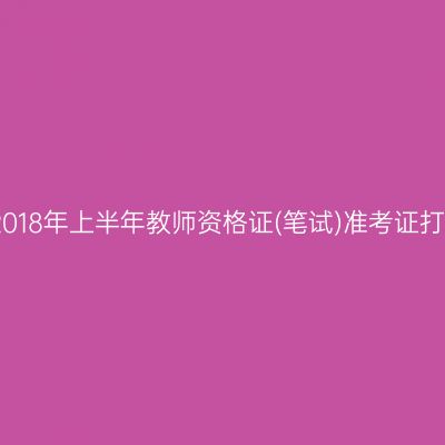 天津省2018年上半年教师资格证(笔试)准考证打印时间