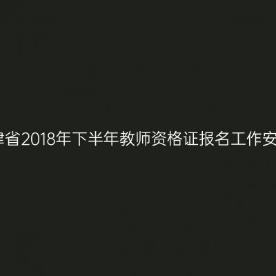 天津省2018年下半年教师资格证报名工作安排