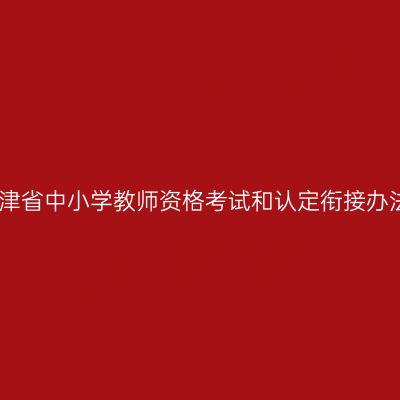 天津省中小学教师资格考试和认定衔接办法