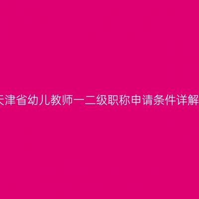 天津省幼儿教师一二级职称申请条件详解