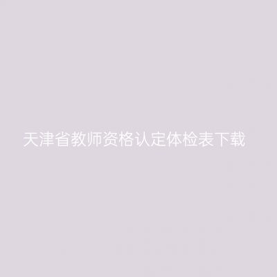 天津省教师资格认定体检表下载