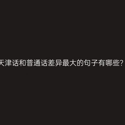 天津话和普通话差异最大的句子有哪些？