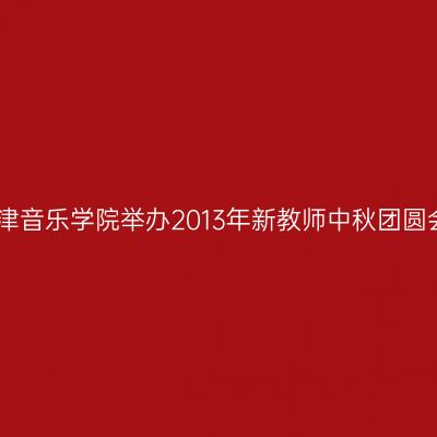天津音乐学院举办2013年新教师中秋团圆会