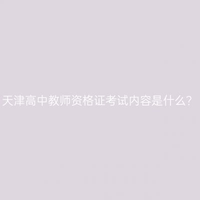 天津高中教师资格证考试内容是什么？