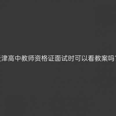 天津高中教师资格证面试时可以看教案吗？