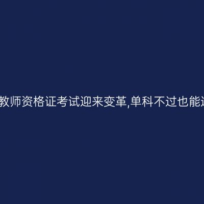 好消息!教师资格证考试迎来变革,单科不过也能进面试!