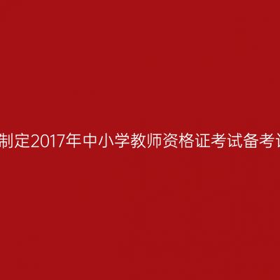 如何制定2017年中小学教师资格证考试备考计划