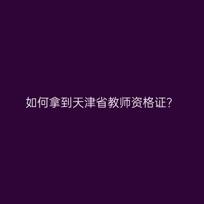 如何拿到天津省教师资格证？
