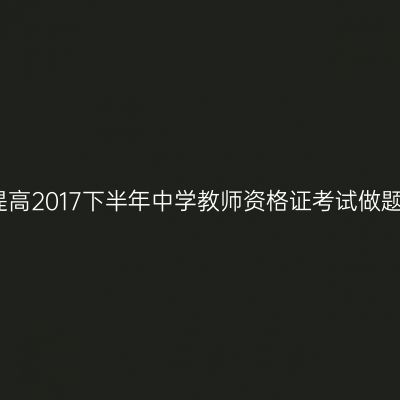 如何提高2017下半年中学教师资格证考试做题速度