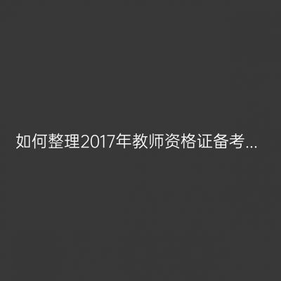 如何整理2017年教师资格证备考...