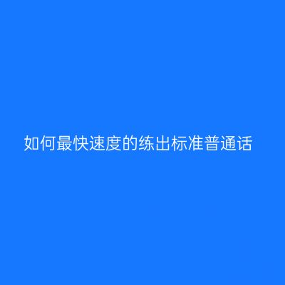如何最快速度的练出标准普通话