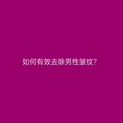 如何有效去除男性皱纹？