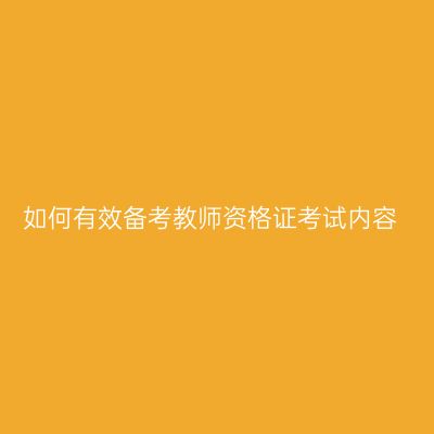 如何有效备考教师资格证考试内容
