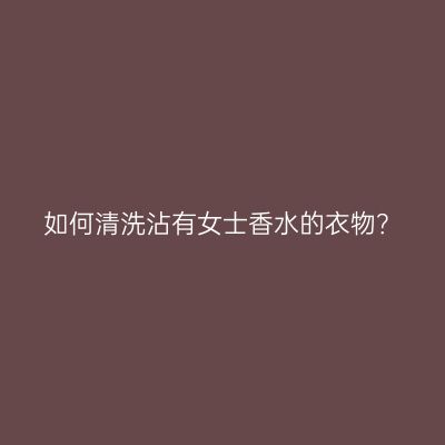 如何清洗沾有女士香水的衣物？
