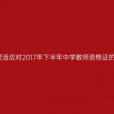 如何灵活应对2017年下半年中学教师资格证的面试