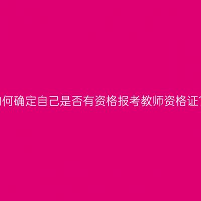 如何确定自己是否有资格报考教师资格证？