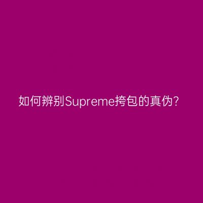 如何辨别Supreme挎包的真伪？
