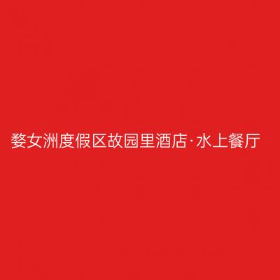 婺女洲度假区故园里酒店·水上餐厅