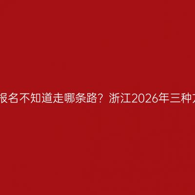 学历提升报名不知道走哪条路？浙江2026年三种方式对比