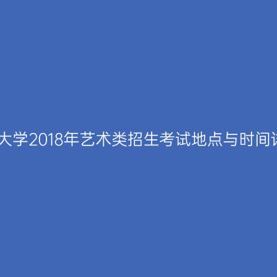 宁夏大学2018年艺术类招生考试地点与时间详解