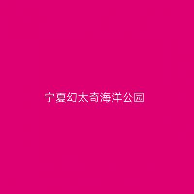宁夏幻太奇海洋公园