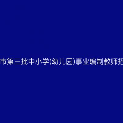 宁波余姚市第三批中小学(幼儿园)事业编制教师招聘73人