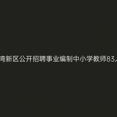 宁波前湾新区公开招聘事业编制中小学教师83人公告