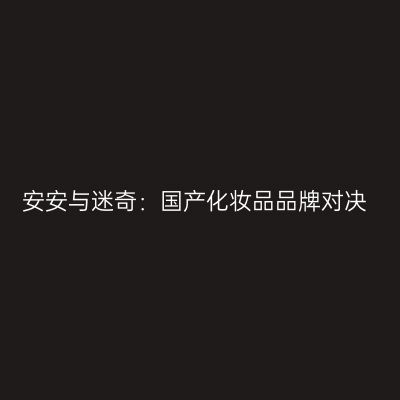 安安与迷奇：国产化妆品品牌对决