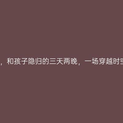 安麓之旅，和孩子隐归的三天两晚，一场穿越时空的旅行