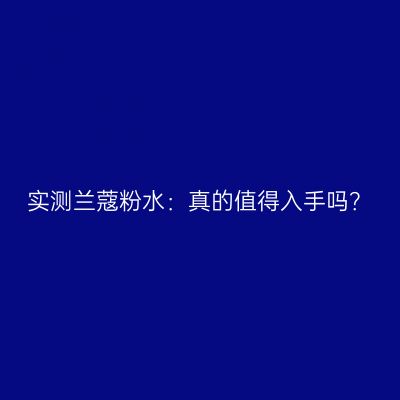 实测兰蔻粉水：真的值得入手吗？