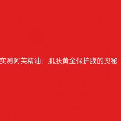 实测阿芙精油：肌肤黄金保护膜的奥秘