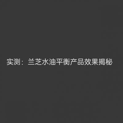 实测：兰芝水油平衡产品效果揭秘