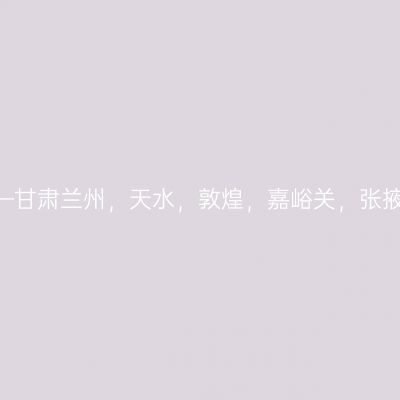实用游记——甘肃兰州，天水，敦煌，嘉峪关，张掖9日自由行