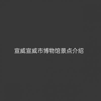 宣威宣威市博物馆景点介绍