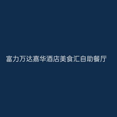 富力万达嘉华酒店美食汇自助餐厅