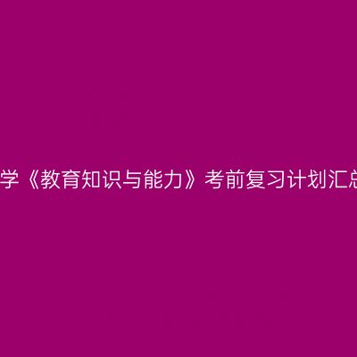 小学《教育知识与能力》考前复习计划汇总
