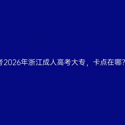 小学学历考2026年浙江成人高考大专，卡点在哪？怎么补？