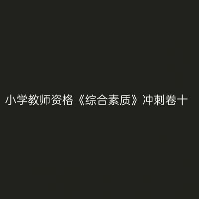 小学教师资格《综合素质》冲刺卷十