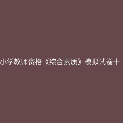 小学教师资格《综合素质》模拟试卷十