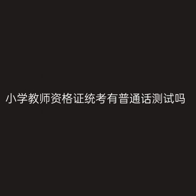 小学教师资格证统考有普通话测试吗